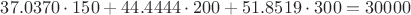 $37.0370 \cdot 150 + 44.4444 \cdot 200 + 51.8519 \cdot 300 = 30000$