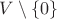 $V \setminus \{0\}$