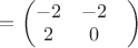 $=\begin{pmatrix}
-2 &  -2& \\
 2& 0&
\end{pmatrix}$