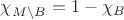 $\chi_{M\setminus B} = 1-\chi_B$