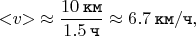 $$< \negthickspace v \negthickspace > \mkern 4mu \approx \dfrac{10 \mkern 4mu \texttt{км}}{1.5 \mkern 4mu \texttt{ч}} \approx 6.7 \mkern 4mu \texttt{км} / \texttt{ч},$$