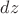 $\,dz$