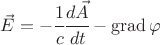 $\vec E = -\cfrac{1}{c} \cfrac{d \vec A}{dt} -\operatorname{grad} \varphi$