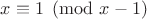 $x\equiv 1\pmod{x-1}$