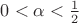 $0<\alpha<\frac{1}{2} $