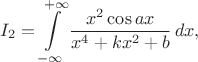 $$I_2=\int\limits_{-\infty}^{+\infty}\frac{x^2\cos{ax}}{x^4+kx^2+b}\,dx,$$