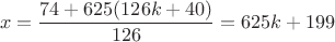 $$x = \frac{74 + 625(126k + 40)}{126}= 625k + 199$$
