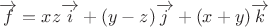 $\overrightarrow{f}=xz   \overrightarrow{i}+(y-z) \overrightarrow{j}+(x+y) \overrightarrow{k}$