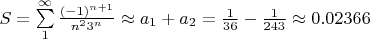 $ S= \sum\limits_1^\infty{\frac{(-1)^{n+1}}{n^2 3^n} \approx a_{1}+a_{2}=\frac{1}{36}-\frac{1}{243} \approx 0.02366$