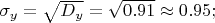 $% MathType!MTEF!2!1!+-
% feaafiart1ev1aaatCvAUfeBSjuyZL2yd9gzLbvyNv2CaerbuLwBLn
% hiov2DGi1BTfMBaeXatLxBI9gBaerbd9wDYLwzYbItLDharqqtubsr
% 4rNCHbGeaGqiVu0Je9sqqrpepC0xbbL8F4rqqrFfpeea0xe9Lq-Jc9
% vqaqpepm0xbba9pwe9Q8fs0-yqaqpepae9pg0FirpepeKkFr0xfr-x
% fr-xb9adbaqaaeGaciGaaiaabeqaamaabaabaaGcbaGaeq4Wdm3aaS
% baaSqaaiaadMhaaeqaaOGaeyypa0ZaaOaaaeaacaWGebWaaSbaaSqa
% aiaadMhaaeqaaaqabaGccqGH9aqpdaGcaaqaaiaaicdacaGGUaGaaG
% yoaiaaigdaaSqabaGccqGHijYUcaaIWaGaaiOlaiaaiMdacaaI1aGa
% ai4oaaaa!456A!
\[
\sigma _y  = \sqrt {D_y }  = \sqrt {0.91}  \approx 0.95;
\]
$
