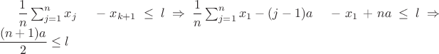 $\dfrac{1}{n}\sum_{j=1}^n {x_j} \;\;-x_{k+1}\le l \Rightarrow \dfrac{1}{n}\sum_{j=1}^n {x_1-(j-1)a} \;\;-x_1+na\le l\Rightarrow \dfrac{(n+1)a}{2}\le l $ $\dfrac{1}{n}\sum_{j=1}^n {x_j} \;\;-x_{k+1}\le l \Rightarrow \dfrac{1}{n}\sum_{j=1}^n {x_1-(j-1)a} \;\;-x_1+na\le l\Rightarrow \dfrac{(n+1)a}{2}\le l $