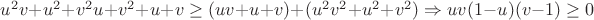 $u^2v+u^2+v^2u+v^2+u+v \ge (uv+u+v)+(u^2v^2+u^2+v^2)\Rightarrow uv(1-u)(v-1) \ge 0$