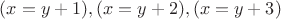 $(x=y+1),(x=y+2),(x=y+3)$