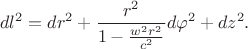 $$dl^2=dr^2+\frac{r^2}{1-\frac{w^2r^2}{c^2}}d\varphi^2+dz^2.$$