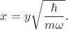 $$
x = y \sqrt{\dfrac{\hbar}{m \omega}}.
$$