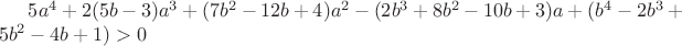 $5a^4+2(5b-3)a^3+(7b^2-12b+4)a^2-(2b^3+8b^2-10b+3)a+(b^4-2b^3+5b^2-4b+1)>0$