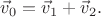 $\vec v_0=\vec v_1+\vec v_2.$