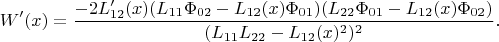$$W'(x)=\frac{-2L_{12}'(x) (L_{11} \Phi_{02} -  L_{12}(x)\Phi_{01}) (L_{22} \Phi_{01} - L_{12}(x)\Phi_{02} )}{(L_{11} L_{22} - L_{12}(x)^2)^2}.$$