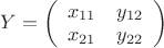$Y=\left( \begin{array}{cc} x_{11} & y_{12} \\ x_{21} & y_{22} \end{array} \right)$