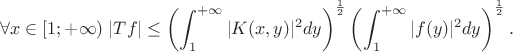 $$\forall x \in [1;+\infty) \; |Tf| \leq \left(\int_{1}^{+\infty}|K(x,y)|^2dy\right)^{\frac12}\left(\int_{1}^{+\infty}|f(y)|^2dy\right)^{\frac12}.$$