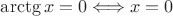 $\arctg x=0\Longleftrightarrow x=0$
