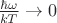 $\frac{\hbar\omega}{kT}\to 0$