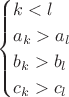 $$
\begin{cases}
k<l\\
a_k>a_l \\
b_k>b_l \\
c_k>c_l \\
\end{cases}
$$ $$
\begin{cases}
k<l\\
a_k>a_l \\
b_k>b_l \\
c_k>c_l \\
\end{cases}
$$