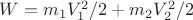 $ W = m_1 V_1^2/2 + m_2 V_2^2/2 $