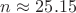 $n\approx 25.15$