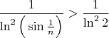 $\dfrac{1}{\ln^2\Big(\sin \frac{1}{n} \Big)}>\dfrac{1}{\ln^2 2}$