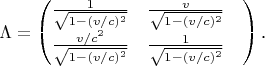 $$\Lambda=\begin{pmatrix}\frac{1}{\sqrt{1-(v/c)^2}}&\frac{v}{\sqrt{1-(v/c)^2}}&\\\frac{v/c^2}{\sqrt{1-(v/c)^2}} &\frac{1}{\sqrt{1-(v/c)^2}}\end{pmatrix}\text{.}$$