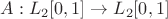 $A: L_2 [0, 1] \rightarrow L_2 [0, 1]$
