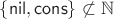 $\{\mathsf{nil},\mathsf{cons}\}\not\subset\mathbb N$ $\{\mathsf{nil},\mathsf{cons}\}\not\subset\mathbb N$