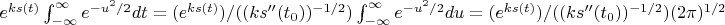 $e^{ks(t)} \int_{-\infty}^{\infty} e^{-u^2/2}dt=(e^{ks(t)})/((ks''(t_0))^{-1/2}) \int_{-\infty}^{\infty} e^{-u^2/2}du=(e^{ks(t)})/((ks''(t_0))^{-1/2}) (2\pi)^{1/2}$