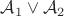 $\mathcal{A}_1\vee \mathcal{A}_2$