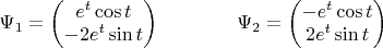 $\Psi_1=\begin{pmatrix} e^t\cos t \\ -2e^t\sin t \end{pmatrix}\;\;\;\;\;\;\;\;\;\;\;\;\;\;\Psi_2=\begin{pmatrix} -e^t\cos t \\ 2e^t\sin t \end{pmatrix} $