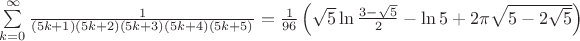$\sum\limits_{k=0}^{\infty} \frac1{(5k+1)(5k+2)(5k+3)(5k+4)(5k+5)}=\frac{1}{96}\left( \sqrt{5}\ln \frac{3-\sqrt{5}}{2}-\ln5+2\pi\sqrt{5-2\sqrt{5}} \right)$