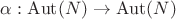 $\alpha: \operatorname{Aut}(N) \to \operatorname{Aut}(N)$