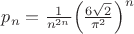 $\[{p_n} = \frac{1}
{{{n^{2n}}}}{\left( {\frac{{6\sqrt 2 }}
{{{\pi ^2}}}} \right)^n}\]
$