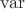 $\operatorname{var}$