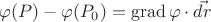 $\varphi (P) - \varphi (P_0)=\operatorname{grad} \varphi \cdot \vec{dr}$