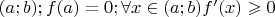 $(a;b); f(a)=0;\forall x \in (a;b) f'(x) \geqslant 0$