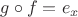 $g\circ f= e_x$