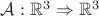 $\mathcal{A} : \mathbb{R}^3 \Rightarrow \mathbb{R}^3$ $\mathcal{A} : \mathbb{R}^3 \Rightarrow \mathbb{R}^3$