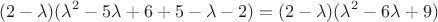 $$(2-\lambda)(\lambda^2-5\lambda+6+5-\lambda-2)=(2-\lambda)(\lambda^2-6\lambda+9)$$ $$(2-\lambda)(\lambda^2-5\lambda+6+5-\lambda-2)=(2-\lambda)(\lambda^2-6\lambda+9)$$