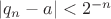 $|q_n-a|<2^{-n}$