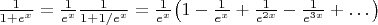 $\frac{1}{1+e^x}=\frac{1}{e^x}\frac{1}{1+1/e^x}=\frac{1}{e^x}\bigl(1-\frac{1}{e^x}+\frac{1}{e^{2x}}-\frac{1}{e^{3x}}+\dots\bigr)$