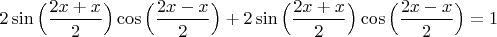 $2\sin\Big(\dfrac{2x+x}{2}\Big)\cos\Big(\dfrac{2x-x}{2}\Big)+2\sin\Big(\dfrac{2x+x}{2}\Big)\cos\Big(\dfrac{2x-x}{2}\Big)=1$