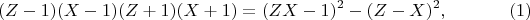 $$(Z-1)(X-1)(Z+1)(X+1)=(ZX-1)^2-(Z-X)^2, \eqno(1)$$
