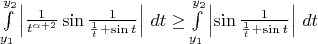 $\int\limits_{y_1}^{y_2} \left| \frac{1}{t^{\alpha+2}} \sin \frac{1}{\frac{1}{t}+\sin t}\right|\,dt \ge \int\limits_{y_1}^{y_2} \left| \sin \frac{1}{\frac{1}{t}+\sin t}\right|\,dt$